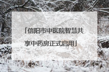 信阳市中医院智慧共享中药房正式启用