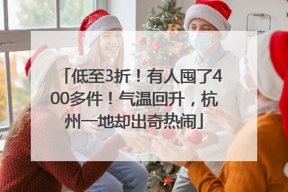 低至3折！有人囤了400多件！气温回升，杭州一地却出奇热闹