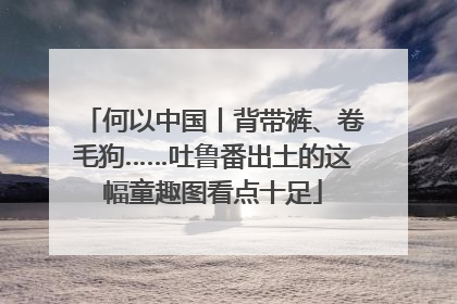 何以中国丨背带裤、卷毛狗……吐鲁番出土的这幅童趣图看点十足