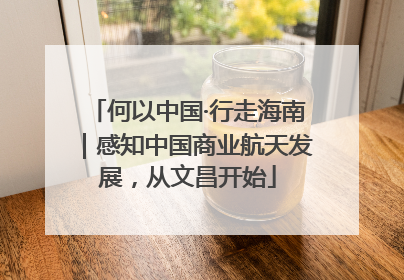 何以中国·行走海南｜感知中国商业航天发展，从文昌开始