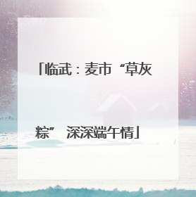 临武：麦市“草灰粽” 深深端午情