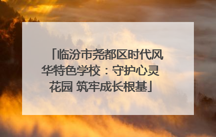 临汾市尧都区时代风华特色学校：守护心灵花园 筑牢成长根基