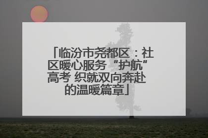 临汾市尧都区：社区暖心服务“护航”高考 织就双向奔赴的温暖篇章