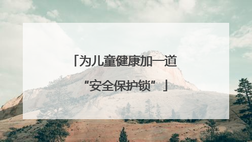 为儿童健康加一道“安全保护锁”