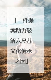 一件提案助力破解六尺巷文化传承之困