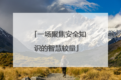 一场聚焦安全知识的智慧较量