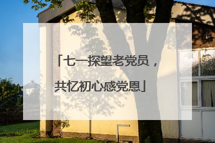 七一探望老党员，共忆初心感党恩