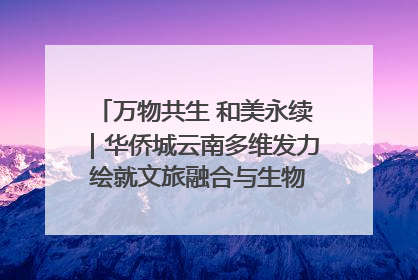 万物共生 和美永续｜华侨城云南多维发力 绘就文旅融合与生物多样性保护新图景