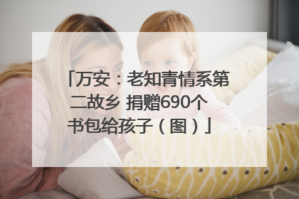万安：老知青情系第二故乡 捐赠690个书包给孩子（图）