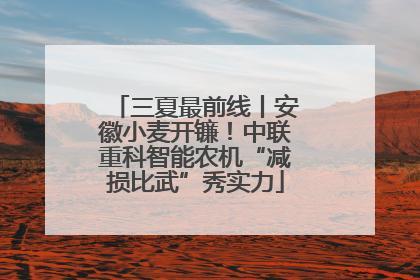 三夏最前线丨安徽小麦开镰！中联重科智能农机“减损比武”秀实力