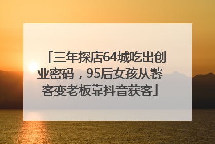 三年探店64城吃出创业密码，95后女孩从饕客变老板靠抖音获客