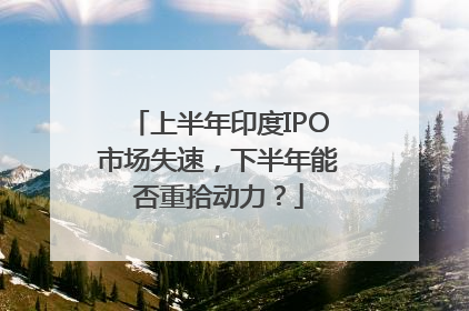 上半年印度IPO市场失速，下半年能否重拾动力？
