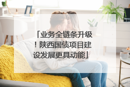业务全链条升级！陕西国债项目建设发展更具动能