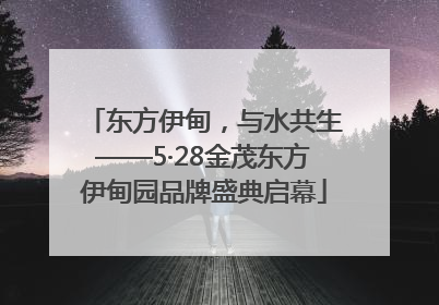 东方伊甸，与水共生——5·28金茂东方伊甸园品牌盛典启幕