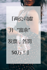 两公司虚开“富余”发票，各罚50万！