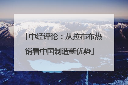 中经评论：从拉布布热销看中国制造新优势