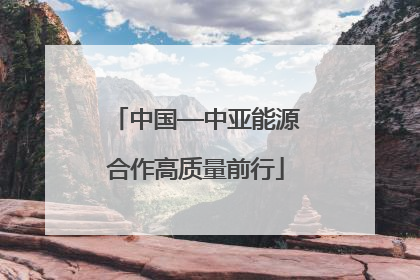 中国—中亚能源合作高质量前行