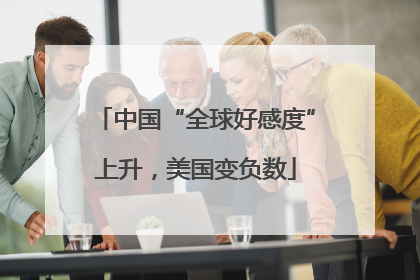 中国“全球好感度”上升，美国变负数