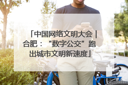 中国网络文明大会｜合肥：“数字公交”跑出城市文明新速度