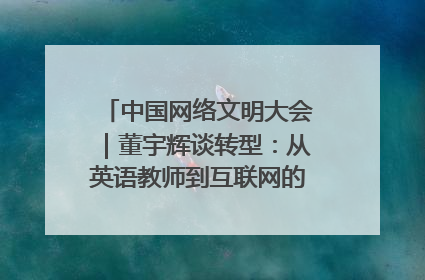 中国网络文明大会｜董宇辉谈转型：从英语教师到互联网的“秦腔”之路