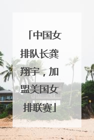 中国女排队长龚翔宇，加盟美国女排联赛
