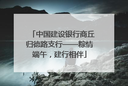 中国建设银行商丘归德路支行——粽情端午，建行相伴
