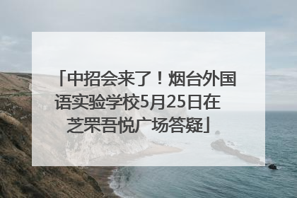 中招会来了！烟台外国语实验学校5月25日在芝罘吾悦广场答疑