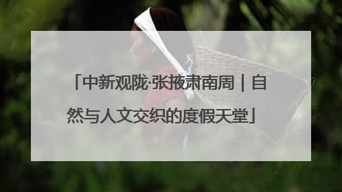 中新观陇·张掖肃南周｜自然与人文交织的度假天堂