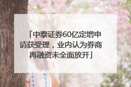 中泰证券60亿定增申请获受理，业内认为券商再融资未全面放开