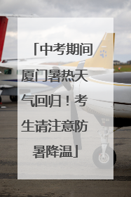 中考期间厦门暑热天气回归！考生请注意防暑降温