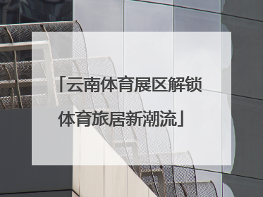 云南体育展区解锁体育旅居新潮流
