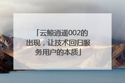 云鲸逍遥002的出现，让技术回归服务用户的本质