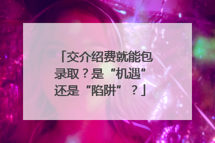 交介绍费就能包录取？是“机遇”还是“陷阱”？