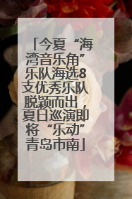 今夏“海湾音乐角”乐队海选8支优秀乐队脱颖而出，夏日巡演即将“乐动”青岛市南