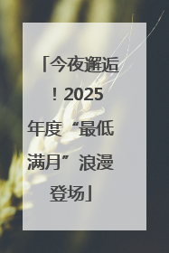 今夜邂逅！2025年度“最低满月”浪漫登场