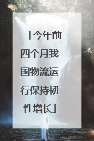 今年前四个月我国物流运行保持韧性增长