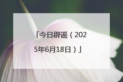 今日辟谣（2025年6月18日）