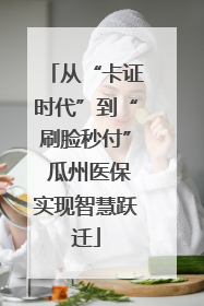 从“卡证时代”到“刷脸秒付” 瓜州医保实现智慧跃迁