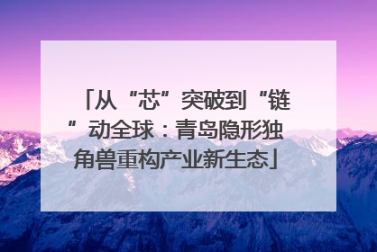 从“芯”突破到“链”动全球：青岛隐形独角兽重构产业新生态