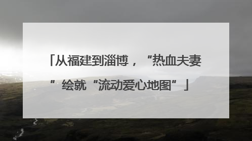 从福建到淄博，“热血夫妻”绘就“流动爱心地图”