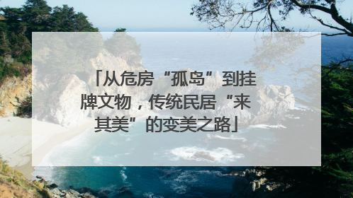 从危房“孤岛”到挂牌文物，传统民居“来其美”的变美之路