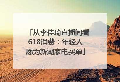 从李佳琦直播间看618消费：年轻人愿为新潮家电买单