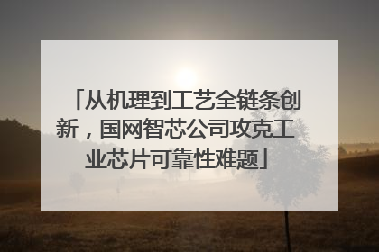 从机理到工艺全链条创新，国网智芯公司攻克工业芯片可靠性难题