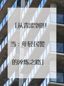 从青涩到担当：年轻民警的淬炼之路