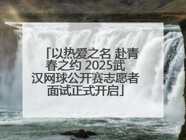 以热爱之名 赴青春之约 2025武汉网球公开赛志愿者面试正式开启