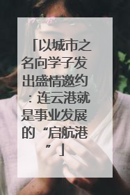 以城市之名向学子发出盛情邀约：连云港就是事业发展的“启航港”