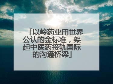 以岭药业用世界公认的金标准，架起中医药接轨国际的沟通桥梁