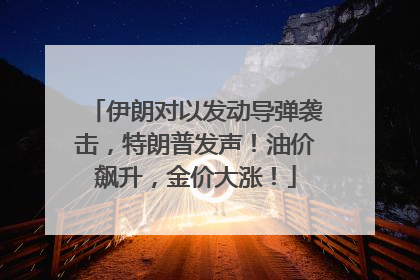 伊朗对以发动导弹袭击，特朗普发声！油价飙升，金价大涨！
