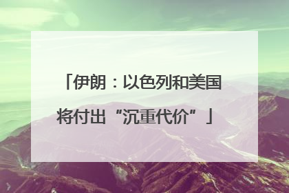 伊朗：以色列和美国将付出“沉重代价”