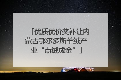 优质优价奖补让内蒙古鄂尔多斯羊绒产业“点绒成金”